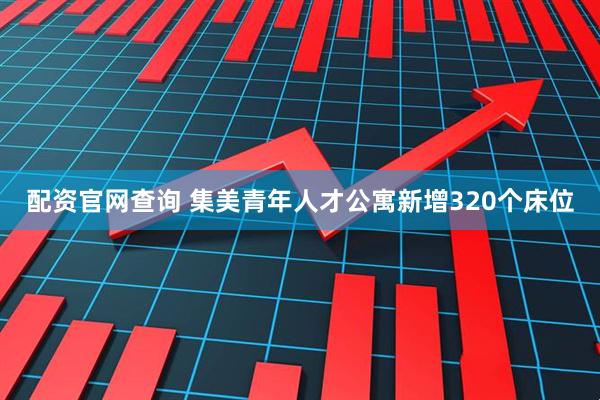 配资官网查询 集美青年人才公寓新增320个床位