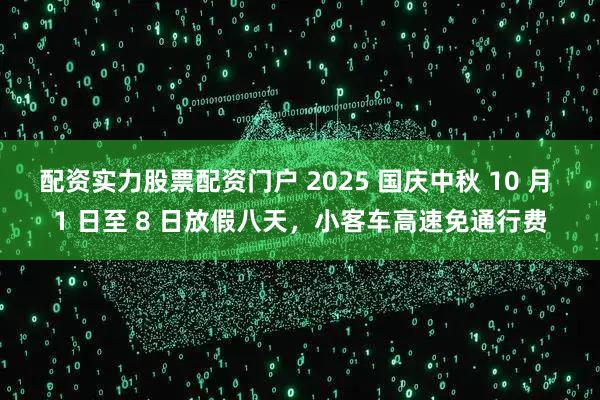 配资实力股票配资门户 2025 国庆中秋 10 月 1 日至 8 日放假八天，小客车高速免通行费