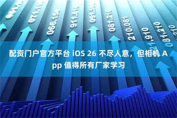 配资门户官方平台 iOS 26 不尽人意，但相机 App 值得所有厂家学习