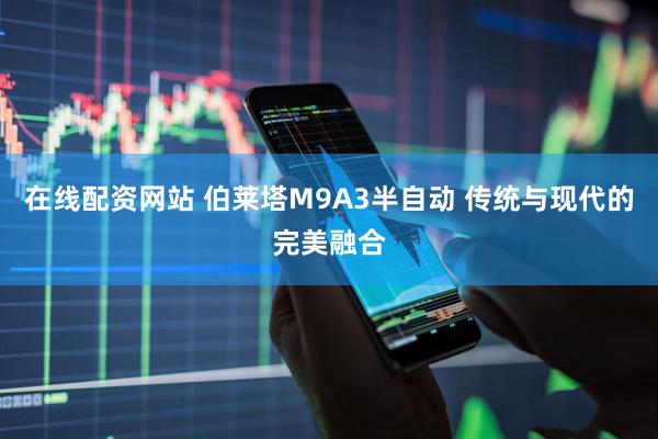 在线配资网站 伯莱塔M9A3半自动 传统与现代的完美融合